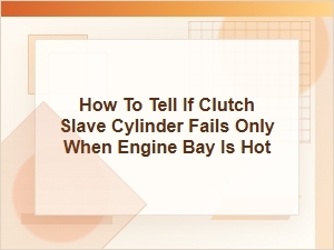 How to Tell If a Clutch Slave Cylinder Fails When Hot