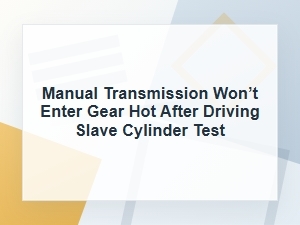 Manual Transmission Won’t Enter Gear Hot: Slave Test