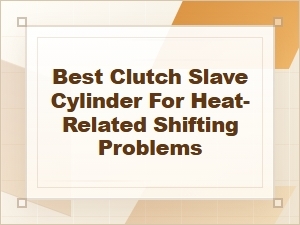 Best Clutch Slave Cylinder for Heat-Related Shifting