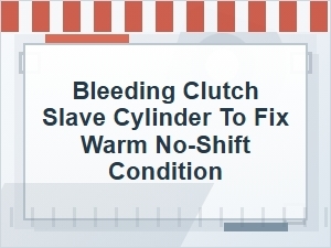 Bleeding a Clutch Slave Cylinder for Warm No-Shift