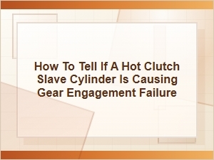How to Tell If a Hot Clutch Slave Cylinder Stops Gears