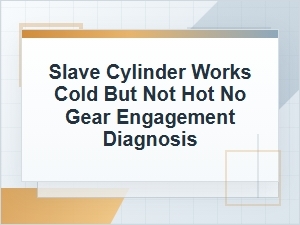 Slave Cylinder Works Cold but Not Hot: No Gear Engagement