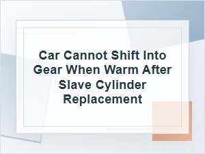 Car Won’t Shift Into Gear When Warm After Replacement