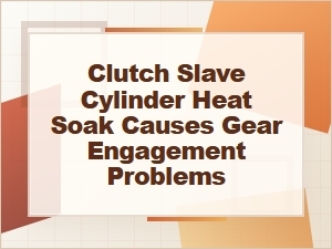 Clutch Slave Cylinder Heat Soak and Gear Problems