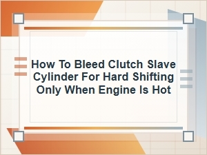 How to Bleed a Clutch Slave Cylinder for Hot Shifting
