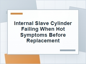 Internal Slave Cylinder Failing When Hot: Key Symptoms
