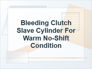 Bleeding a Clutch Slave Cylinder for Warm No-Shift