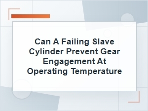 Can a Failing Slave Cylinder Prevent Warm Gear Engagement