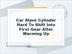 Hard to Shift Into First Gear After Warm-Up