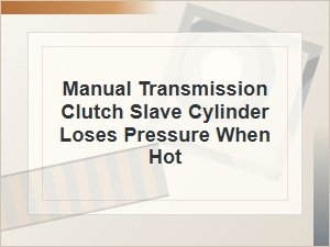 Why the Clutch Slave Cylinder Loses Pressure When Hot